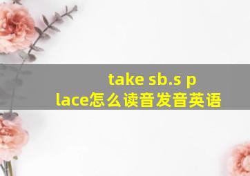 take sb.s place怎么读音发音英语